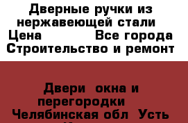 Дверные ручки из нержавеющей стали › Цена ­ 2 500 - Все города Строительство и ремонт » Двери, окна и перегородки   . Челябинская обл.,Усть-Катав г.